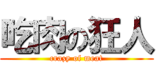 吃肉の狂人 (crazy of meat)