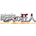 吃肉の狂人 (crazy of meat)
