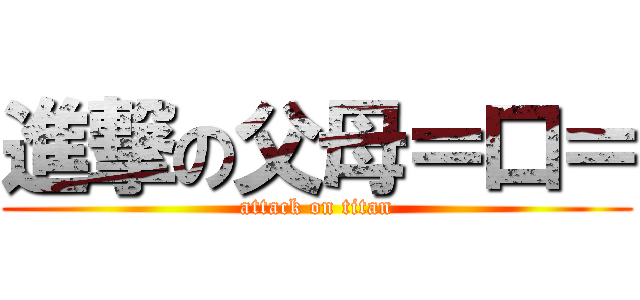 進撃の父母＝口＝ (attack on titan)
