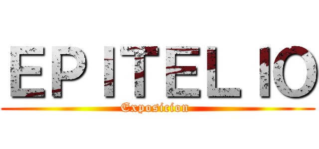 ＥＰＩＴＥＬＩＯ (Exposicion )