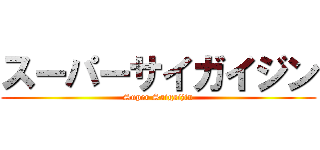 スーパーサイガイジン (Super Saigaijin)