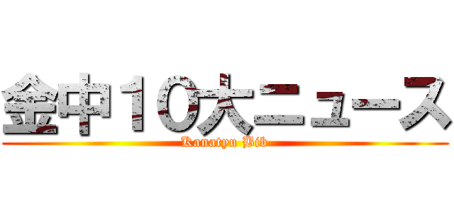 金中１０大ニュース (Kanatyu Bib)