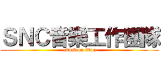 ＳＮＣ音樂工作團隊 (attack on titan)