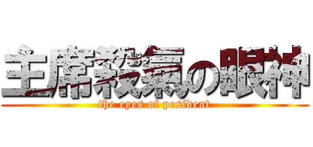 主席殺氣の眼神 (the eyes of pesident)