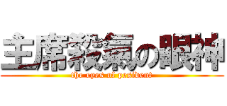 主席殺氣の眼神 (the eyes of pesident)