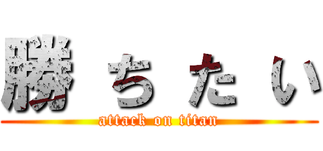 勝 ち た い (attack on titan)