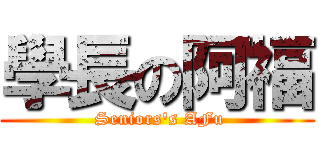 學長の阿福 ( Seniors\'s AFu)