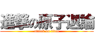 進撃の原子退論 (attack on titan)