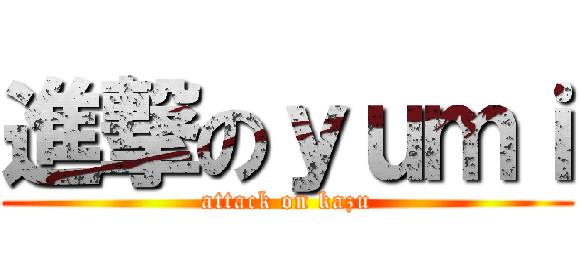 進撃のｙｕｍｉ (attack on kazu)