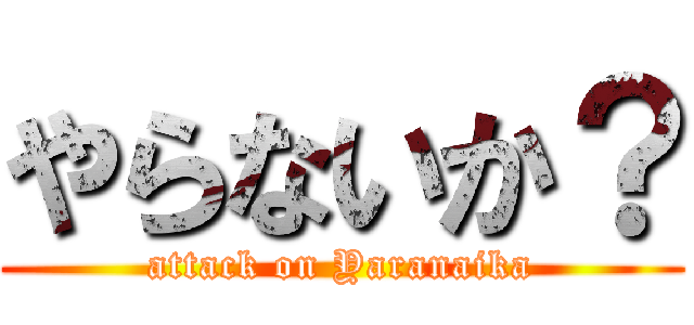 やらないか？ (attack on Yaranaika)