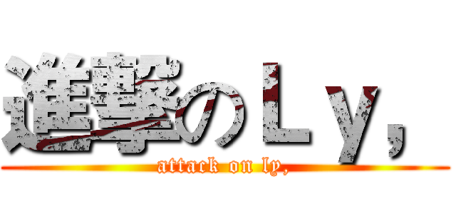 進撃のＬｙ， (attack on ly,)