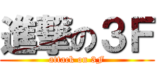 進撃の３Ｆ (attack on 3F)