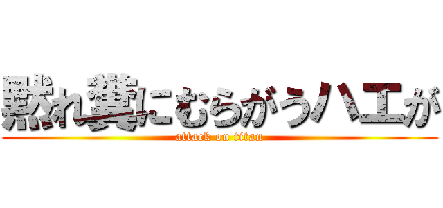 黙れ糞にむらがうハエが (attack on titan)