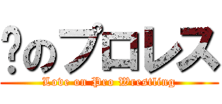 爱のプロレス (Love on Pro Wrestling)