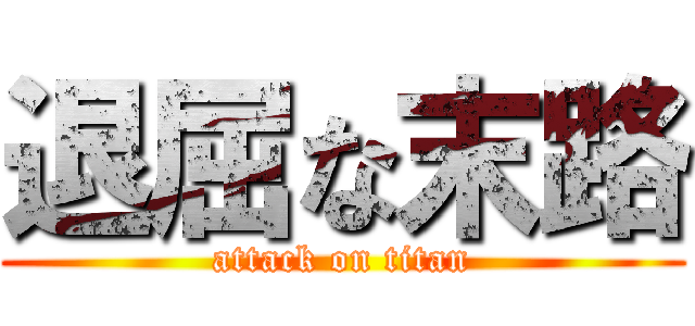 退屈な末路 (attack on titan)