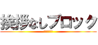 挨拶なしブロック (無言追加もね)