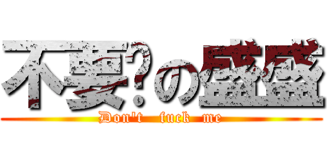 不要啦の盛盛 (Don\'t   fuck  me)