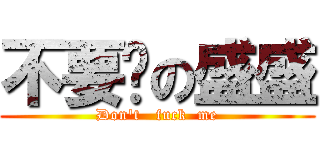 不要啦の盛盛 (Don\'t   fuck  me)