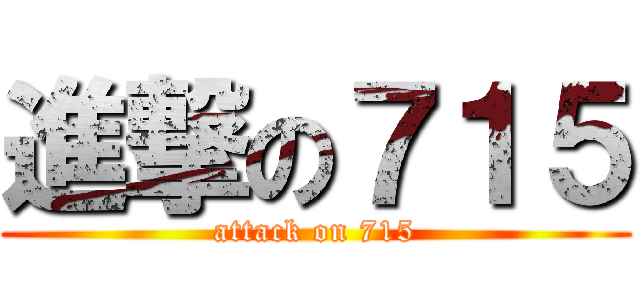 進撃の７１５ (attack on 715)