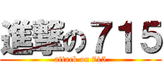 進撃の７１５ (attack on 715)