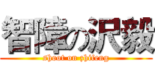 智障の沢毅 (shoot on zhifeng)
