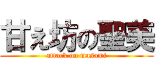 甘え坊の聖美 (attack on masami)