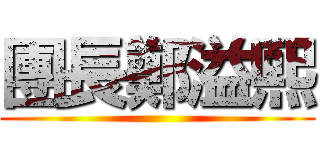團長鄭溢熙 ()
