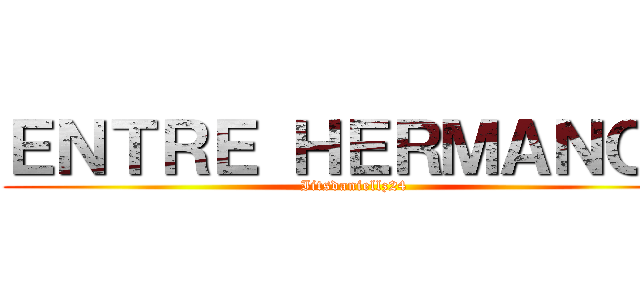 ＥＮＴＲＥ ＨＥＲＭＡＮＯＳ (Iitsdaniellz24)