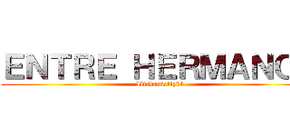 ＥＮＴＲＥ ＨＥＲＭＡＮＯＳ (Iitsdaniellz24)