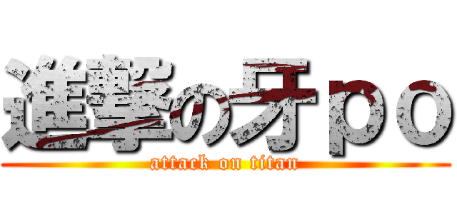 進撃の牙ｐｏ (attack on titan)