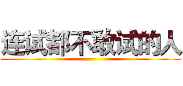 连试都不敢试的人 ()