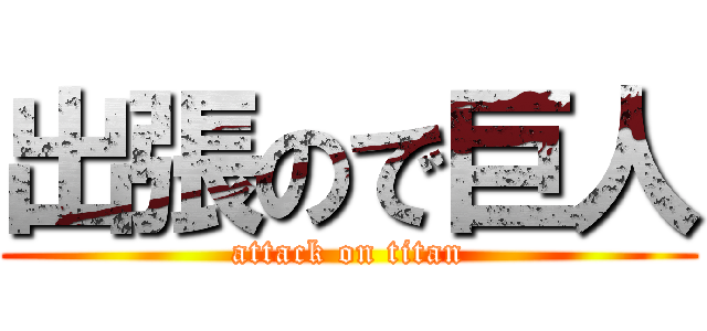 出張ので巨人 (attack on titan)