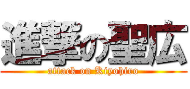 進撃の聖広 (attack on Kiyohiro)