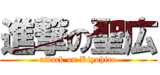 進撃の聖広 (attack on Kiyohiro)