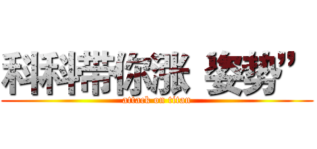 科科带你涨“姿势” (attack on titan)