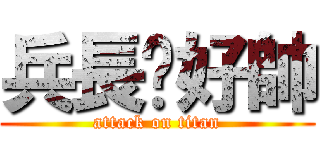 兵長你好帥 (attack on titan)