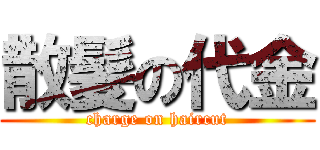 散髪の代金 (charge on haircut)