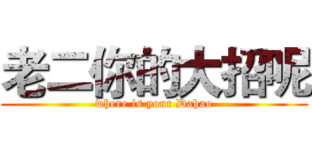 老二你的大招呢 (where is your Dahao)