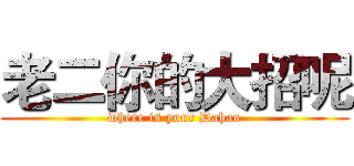 老二你的大招呢 (where is your Dahao)