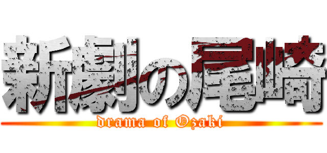 新劇の尾崎 (drama of Ozaki)