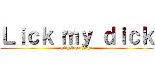 Ｌｉｃｋ ｍｙ ｄｉｃｋ (attack on titan)