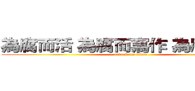 為腐而活 為腐而寫作 為腐而腦補 (attack on titan)