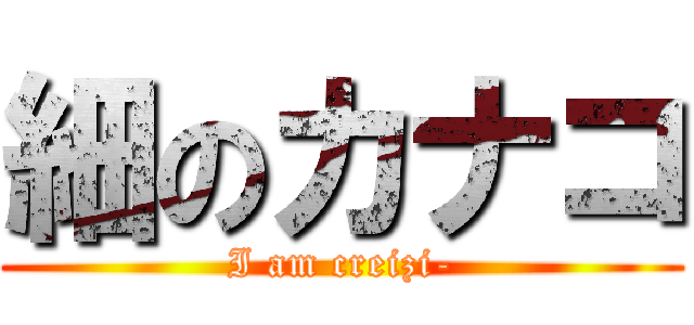 細のカナコ (I am creizi-)