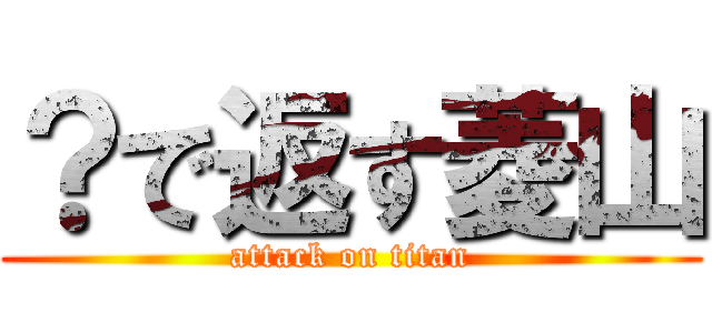 ？で返す菱山 (attack on titan)