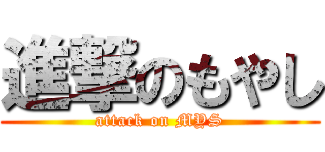 進撃のもやし (attack on MYS)