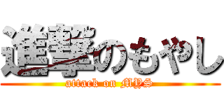 進撃のもやし (attack on MYS)