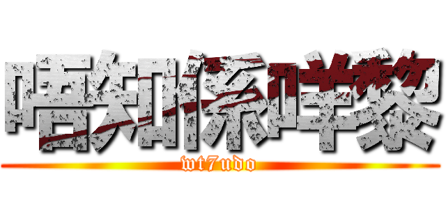 唔知係咩黎 (wt7udo)