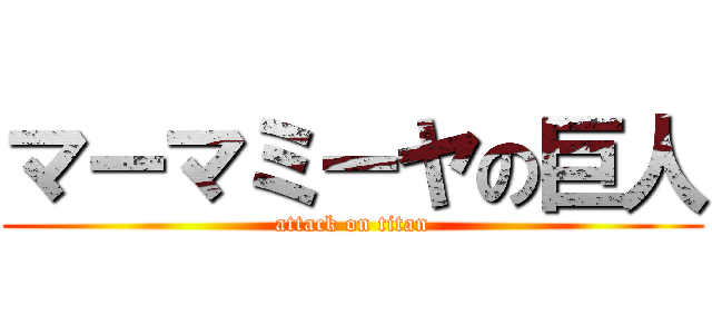 マーマミーヤの巨人 (attack on titan)