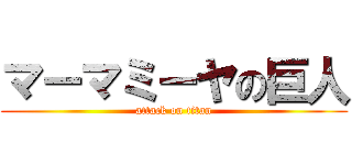 マーマミーヤの巨人 (attack on titan)