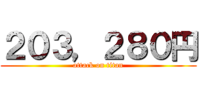 ２０３，２８０円 (attack on titan)